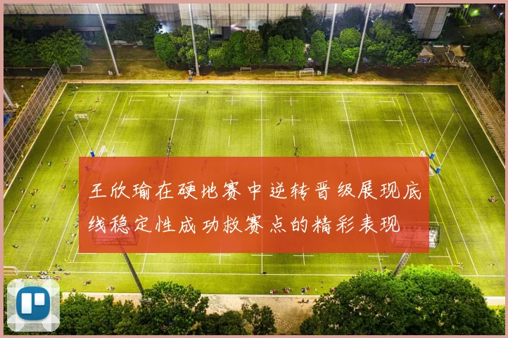 王欣瑜在硬地赛中逆转晋级展现底线稳定性成功救赛点的精彩表现