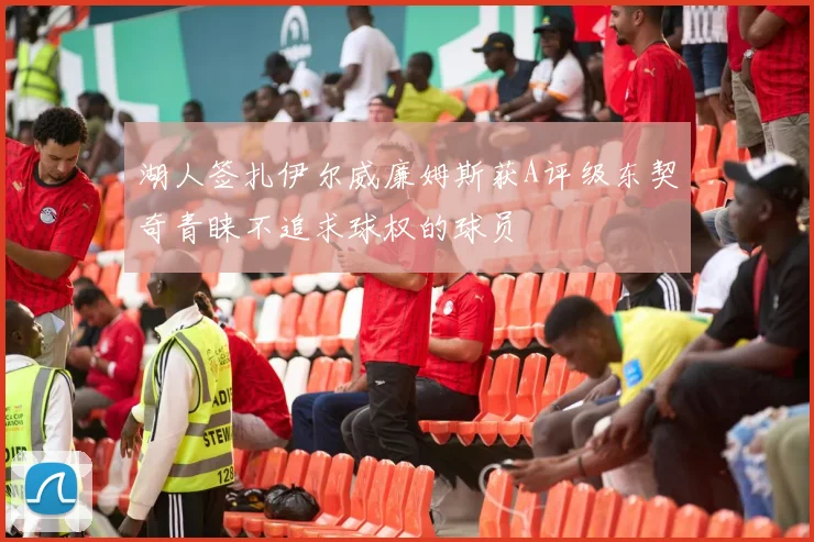 湖人签扎伊尔威廉姆斯获A评级东契奇青睐不追求球权的球员